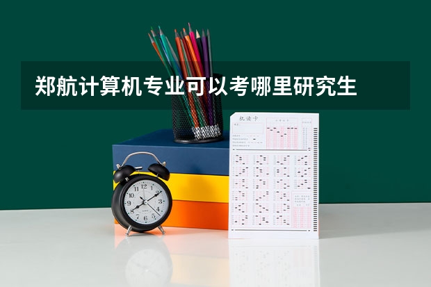 郑航计算机专业可以考哪里研究生