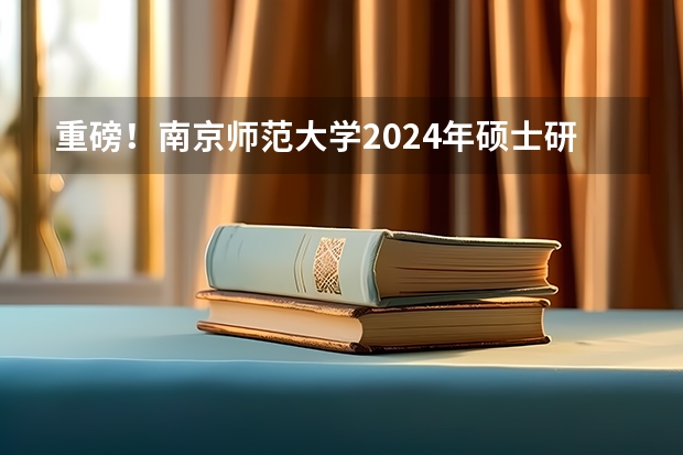 重磅！南京师范大学2024年硕士研究生招生章程发布（2024年南京大学非全日制研究生招生简章-专业/学制/学费汇总）