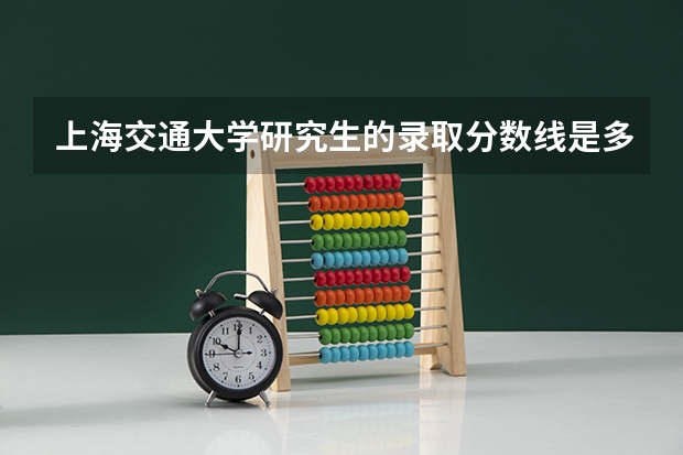 上海交通大学研究生的录取分数线是多少