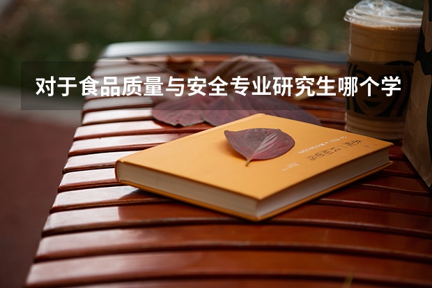 对于食品质量与安全专业研究生哪个学校好