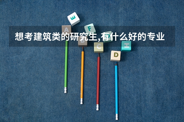想考建筑类的研究生,有什么好的专业?