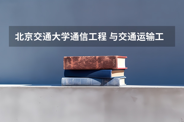 北京交通大学通信工程 与交通运输工程 哪个专业就业前景相对更好一点