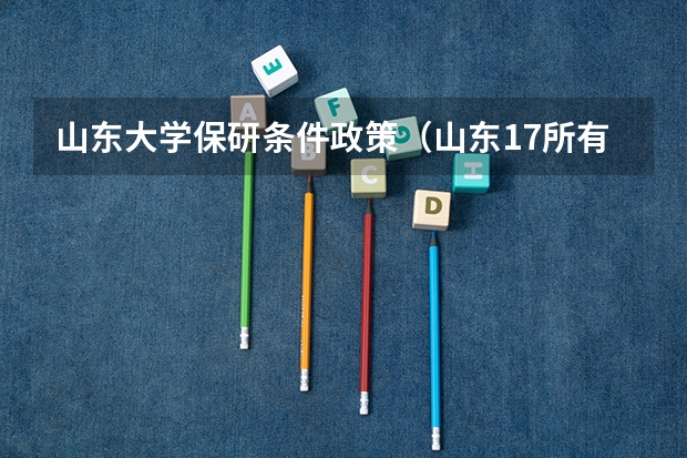 山东大学保研条件政策（山东17所有保研资格的高校，保研率排行榜）