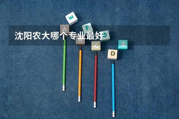 沈阳农大哪个专业最好