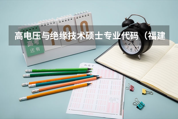 高电压与绝缘技术硕士专业代码(福建工程学院考研专业目录)