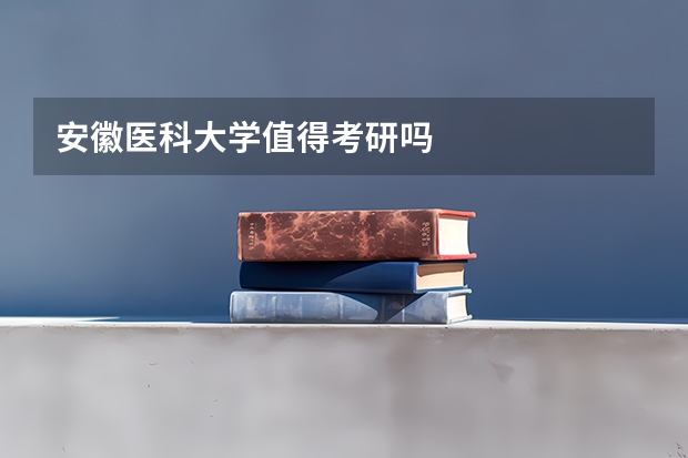 安徽医科大学值得考研吗