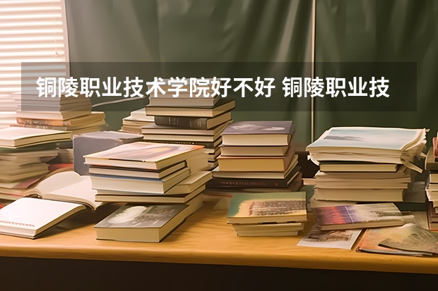 铜陵职业技术学院好不好 铜陵职业技术学院在职研究生值不值得读