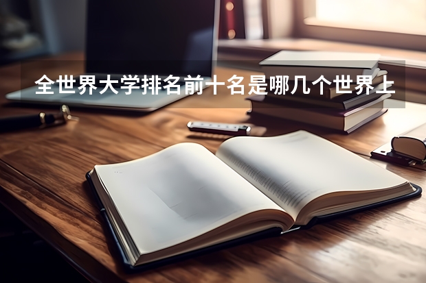 全世界大学排名前十名是哪几个世界上哪个大学最好?