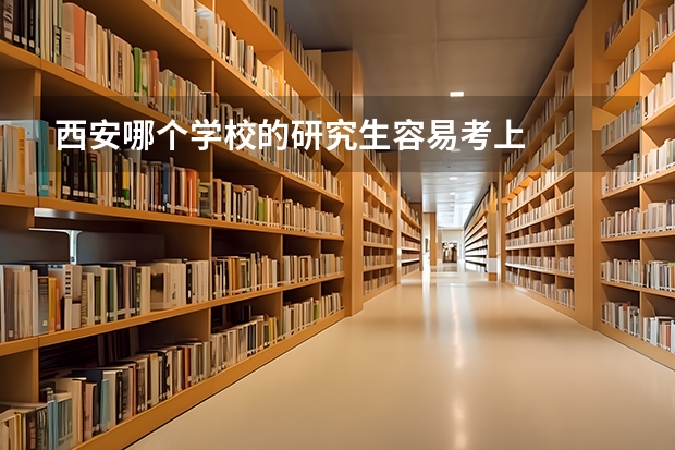 西安哪个学校的研究生容易考上