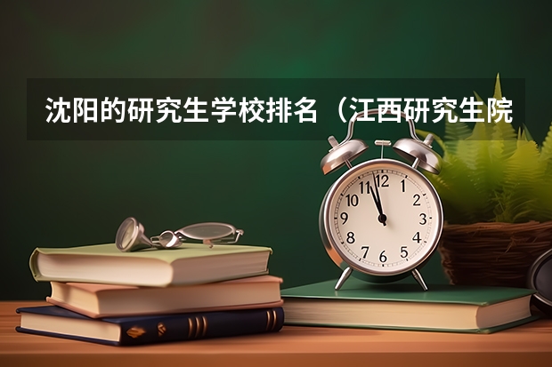 沈阳的研究生学校排名（江西研究生院校排名）