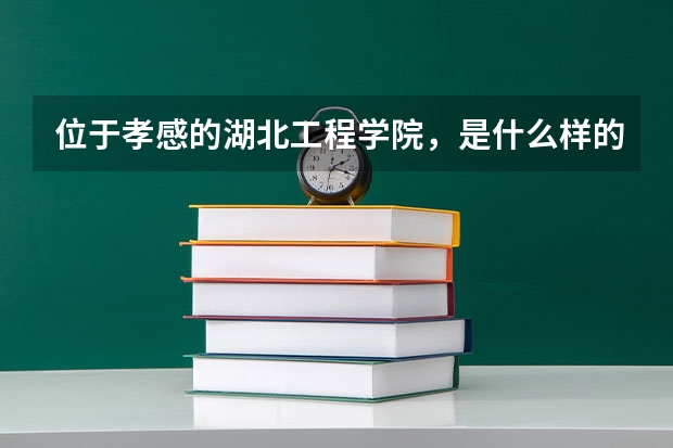 位于孝感的湖北工程学院，是什么样的一所大学？