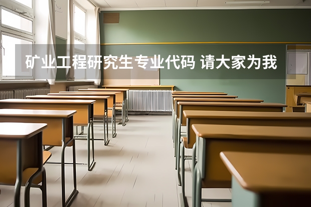 矿业工程研究生专业代码 请大家为我推荐一些专业