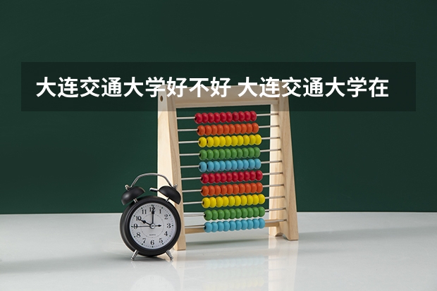 大连交通大学好不好 大连交通大学在职研究生值不值得读