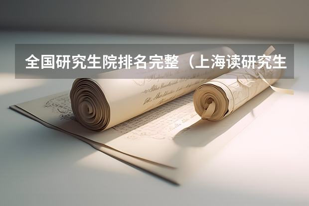 全国研究生院排名完整（上海读研究生学校排名）