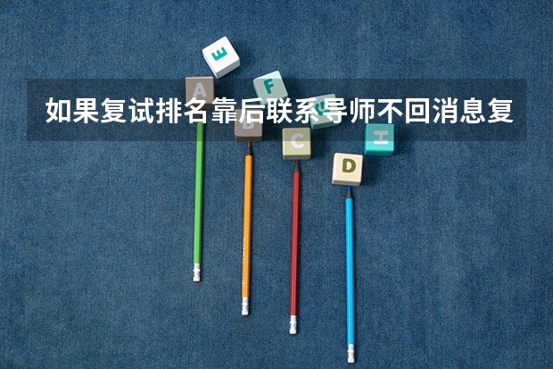 如果复试排名靠后联系导师不回消息复试上岸几率大吗