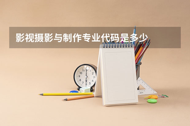 影视摄影与制作专业代码是多少