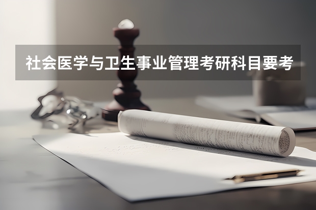 社会医学与卫生事业管理考研科目要考什么?
