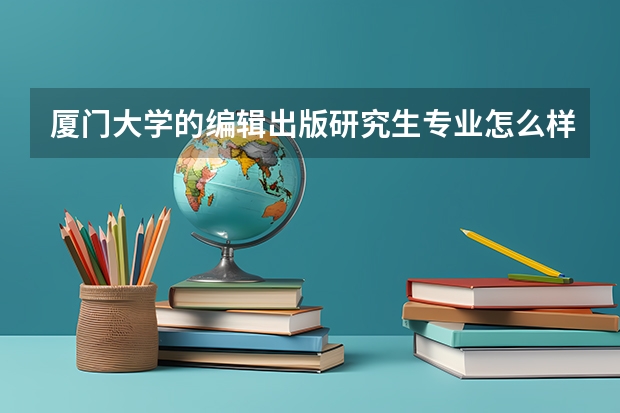 厦门大学的编辑出版研究生专业怎么样?该如何去复习呢?