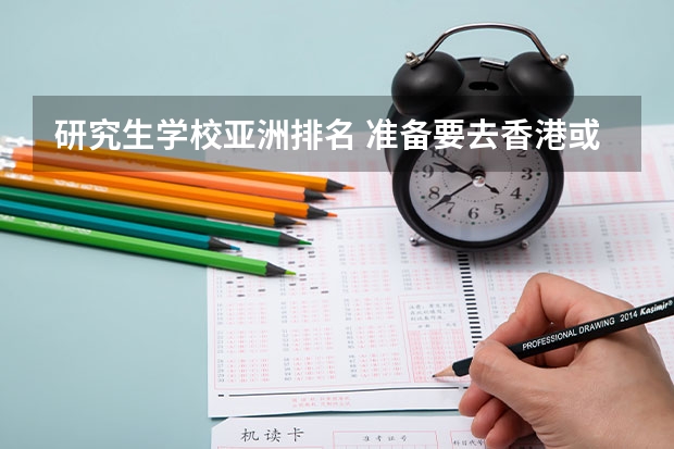 研究生学校亚洲排名 准备要去香港或国外读研究生，想请假关于专业的问题。