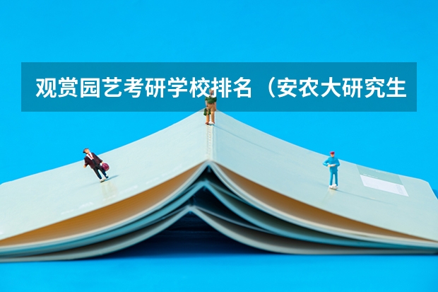 观赏园艺考研学校排名（安农大研究生专业排名）