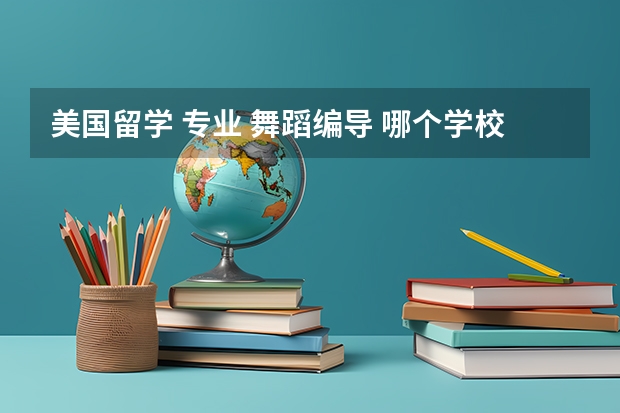 美国留学 专业 舞蹈编导 哪个学校好点？花费大么？