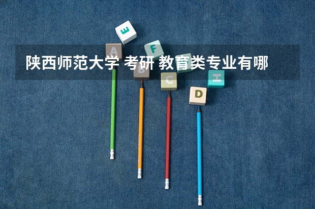 陕西师范大学 考研 教育类专业有哪些?