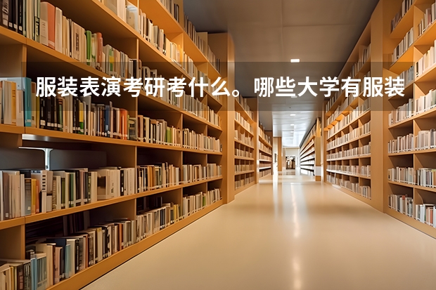 服装表演考研考什么。哪些大学有服装表演的研究生呢