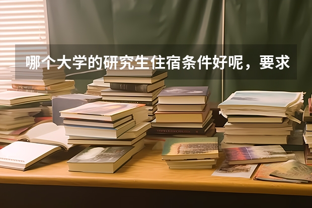 哪个大学的研究生住宿条件好呢，要求有独立卫生间有热水器最好是单人间上海海事大学和武汉大学的条件怎么