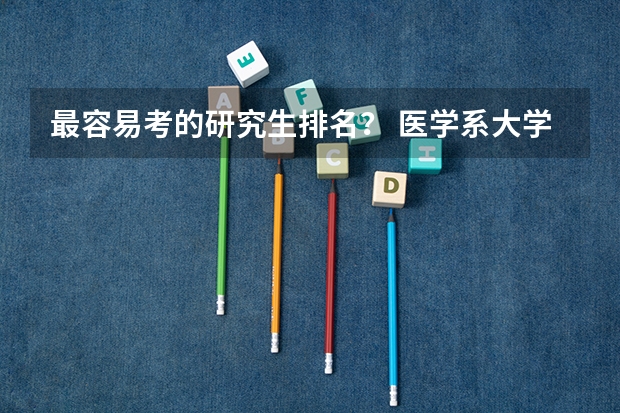 最容易考的研究生排名？ 医学系大学排名