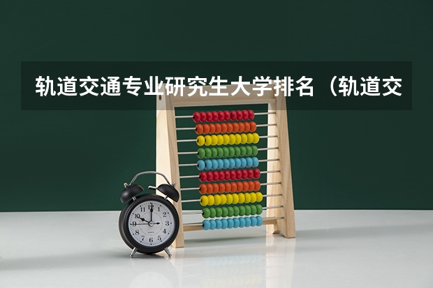 轨道交通专业研究生大学排名（轨道交通专业研究生大学排名）