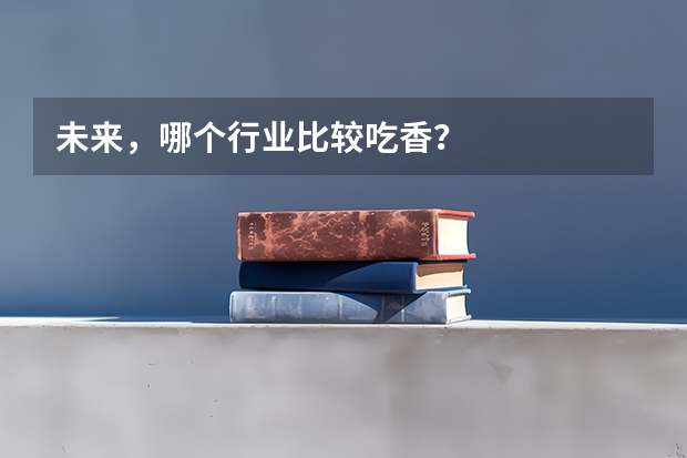未来，哪个行业比较吃香？