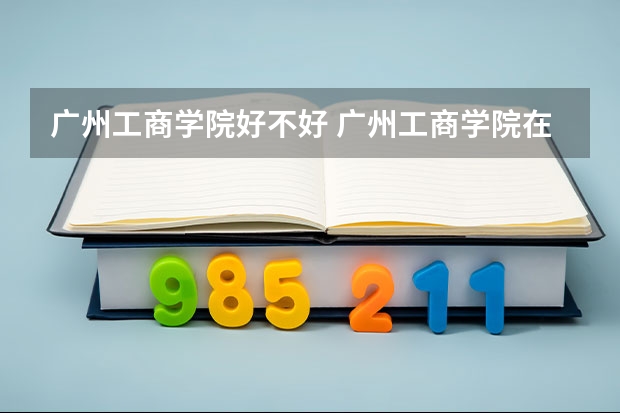 广州工商学院好不好 广州工商学院在职研究生值不值得读