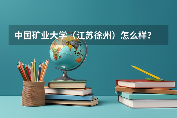 中国矿业大学（江苏徐州）怎么样？