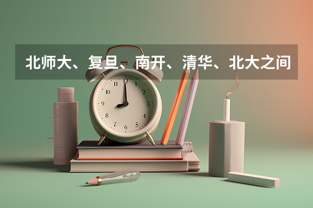 北师大、复旦、南开、清华、北大之间哪一所院校的中国古代文学史专业最强？哪一所大学的研究生更值得读？ 汉语言文学研究生大学排名
