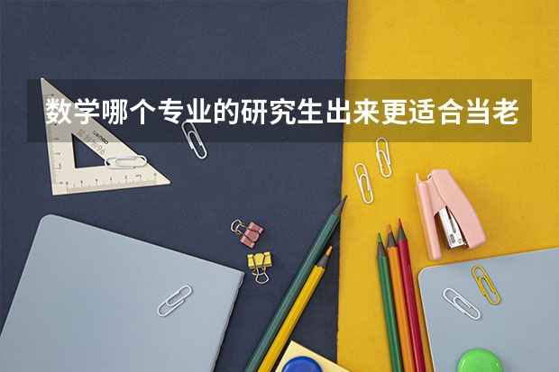 数学哪个专业的研究生出来更适合当老师？？？哪个学校比较好