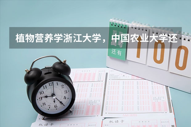 植物营养学浙江大学，中国农业大学还有中科院哪个研究生比较好并且相对好考一些