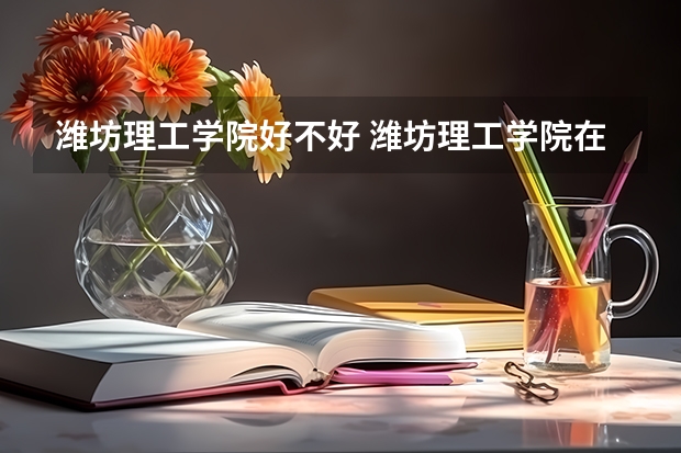 潍坊理工学院好不好 潍坊理工学院在职研究生值不值得读