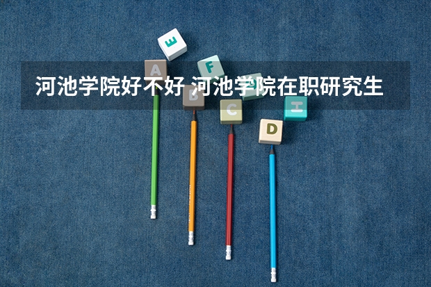 河池学院好不好 河池学院在职研究生值不值得读