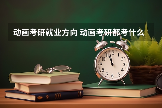 动画考研就业方向 动画考研都考什么