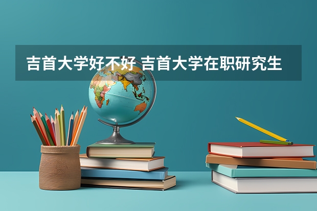 吉首大学好不好 吉首大学在职研究生值不值得读