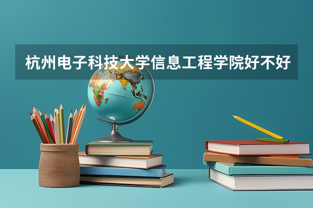 杭州电子科技大学信息工程学院好不好 杭州电子科技大学信息工程学院在职研究生值不值得读