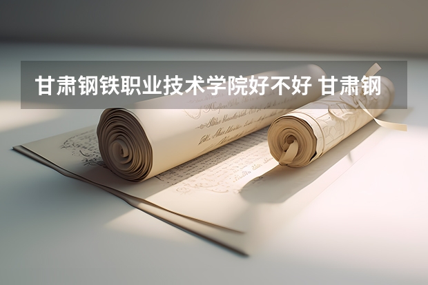 甘肃钢铁职业技术学院好不好 甘肃钢铁职业技术学院在职研究生值不值得读