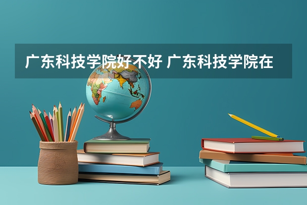 广东科技学院好不好 广东科技学院在职研究生值不值得读