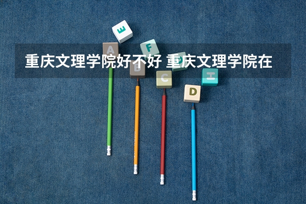 重庆文理学院好不好 重庆文理学院在职研究生值不值得读