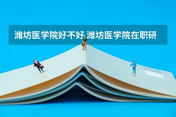 潍坊医学院好不好 潍坊医学院在职研究生值不值得读