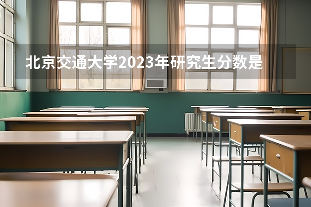 北京交通大学2023年研究生分数是多少 北京交通大学2023报考人数
