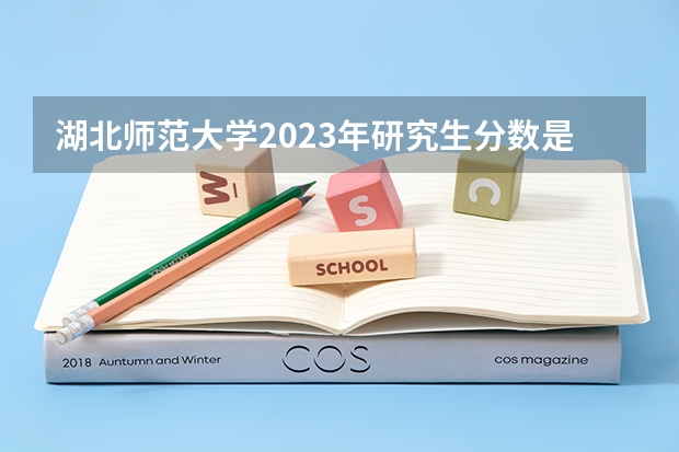 湖北师范大学2023年研究生分数是多少 湖北师范大学2023报考人数