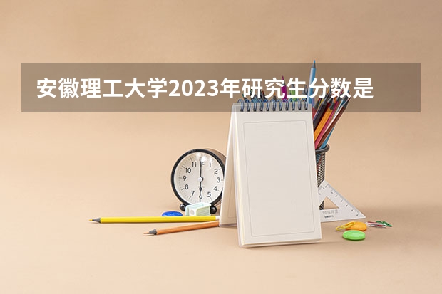安徽理工大学2023年研究生分数是多少 安徽理工大学2023报考人数