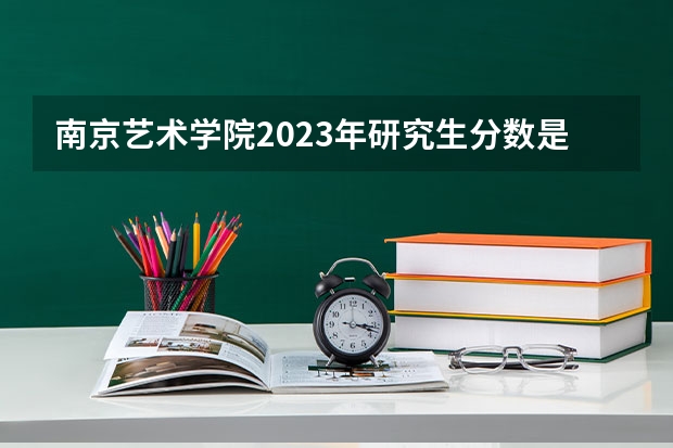 南京艺术学院2023年研究生分数是多少 南京艺术学院2023报考人数