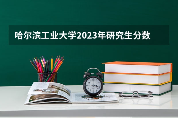 哈尔滨工业大学2023年研究生分数是多少 哈尔滨工业大学2023报考人数